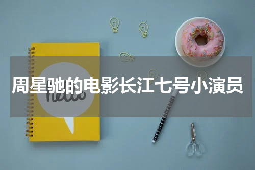 周星驰的电影长江七号小演员