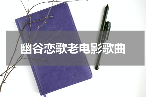 幽谷恋歌老电影歌曲