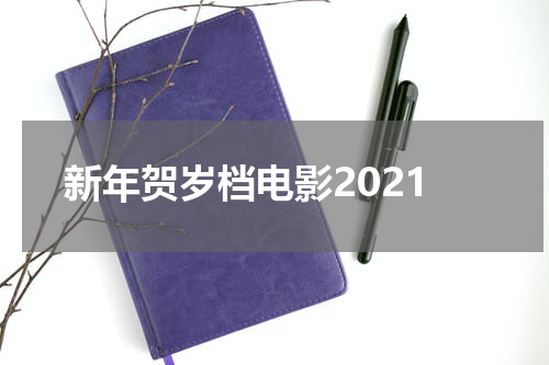 新年贺岁档电影2021