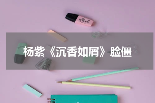 杨紫《沉香如屑》脸僵