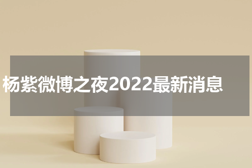 杨紫微博之夜2022最新消息