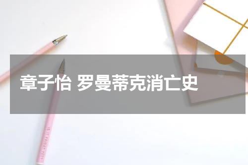 章子怡 罗曼蒂克消亡史 