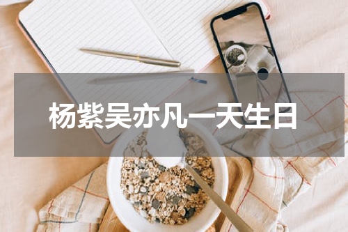 杨紫吴亦凡一天生日
