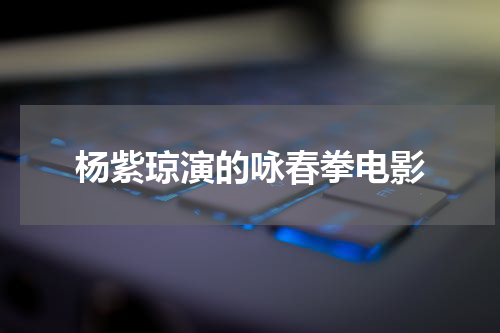 杨紫琼演的咏春拳电影