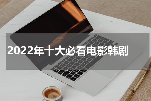 2022年十大必看电影韩剧
