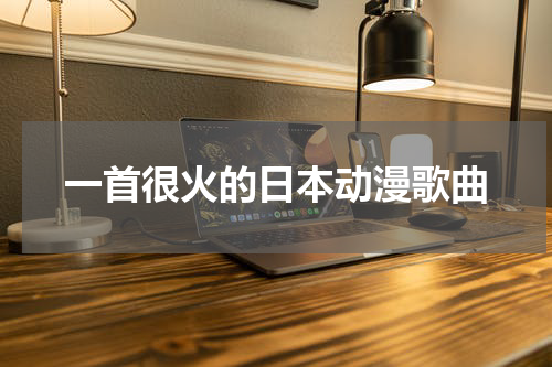 一首很火的日本动漫歌曲