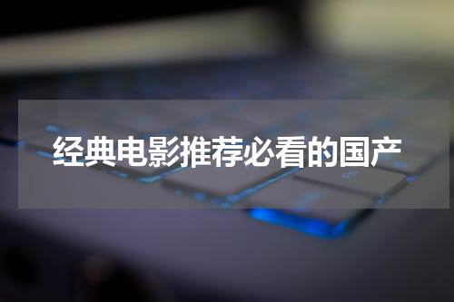 经典电影推荐必看的国产