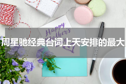 周星驰经典台词上天安排的最大