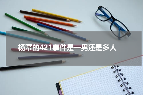杨幂的421事件是一男还是多人