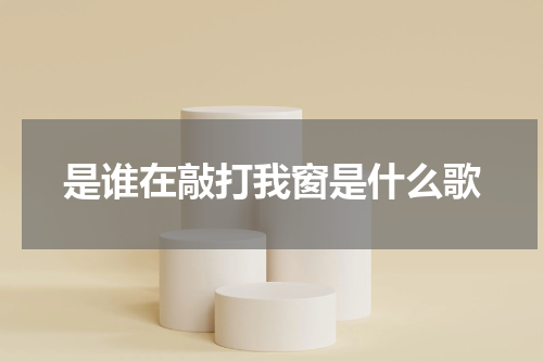 是谁在敲打我窗是什么歌