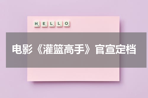 电影《灌篮高手》官宣定档