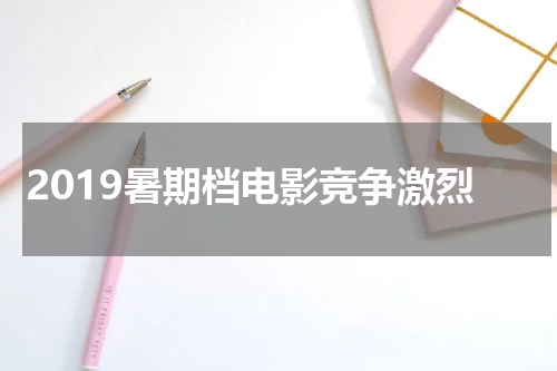 2019暑期档电影竞争激烈