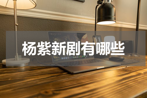 杨紫新剧有哪些