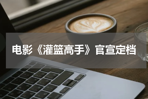 电影《灌篮高手》官宣定档