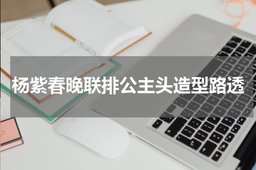 杨紫春晚联排公主头造型路透