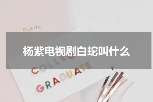 杨紫电视剧白蛇叫什么