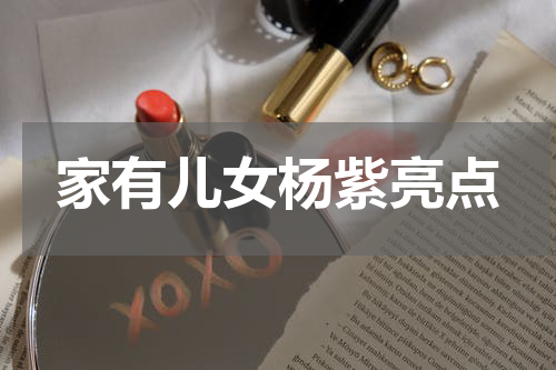 家有儿女杨紫亮点