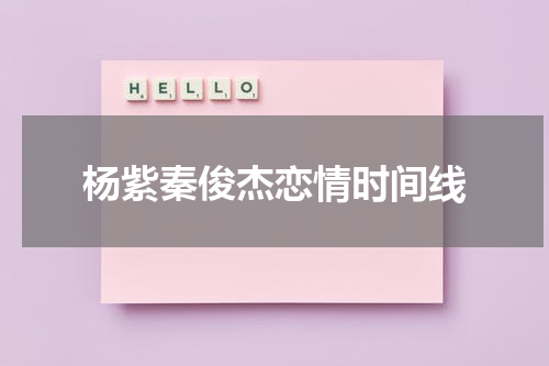 杨紫秦俊杰恋情时间线