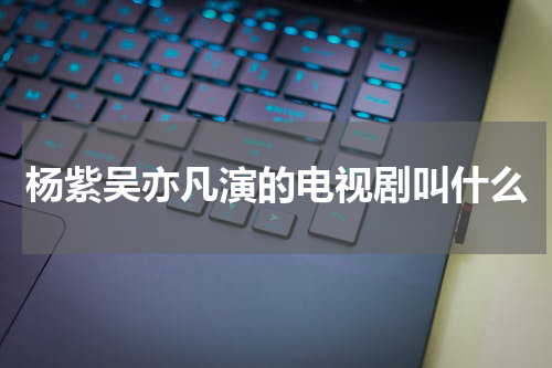 杨紫吴亦凡演的电视剧叫什么