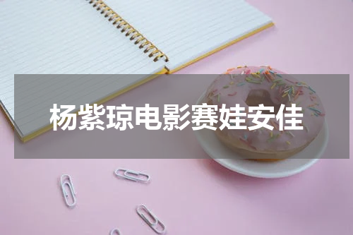 杨紫琼电影赛娃安佳