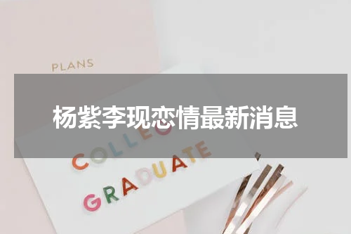 杨紫李现恋情最新消息