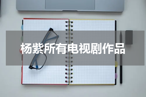 杨紫所有电视剧作品