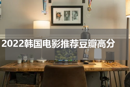2022韩国电影推荐豆瓣高分
