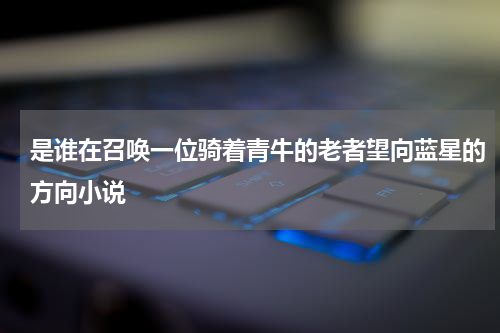 是谁在召唤一位骑着青牛的老者望向蓝星的方向小说