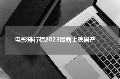 电影排行榜2023最新上映国产
