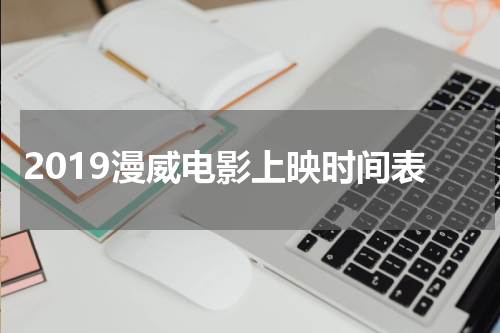 2019漫威电影上映时间表