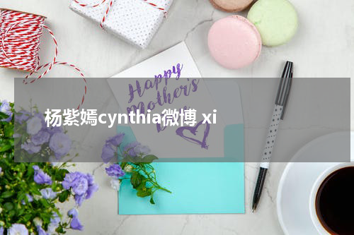 杨紫嫣cynthia微博 xi