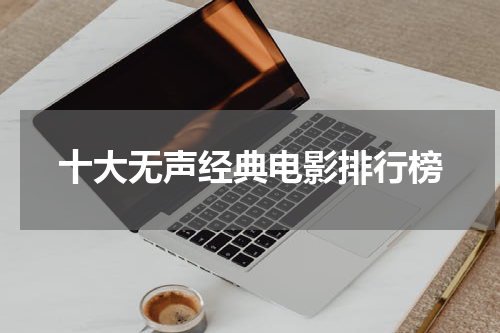 十大无声经典电影排行榜