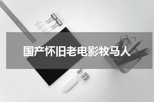 国产怀旧老电影牧马人