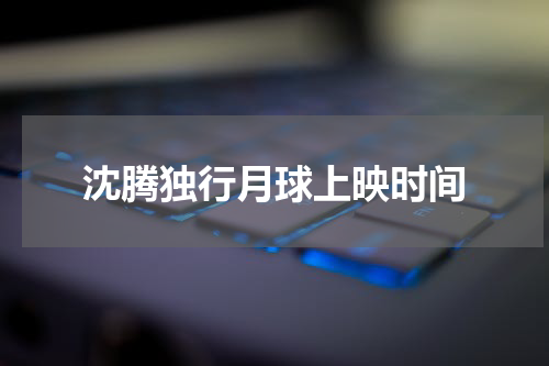 沈腾独行月球上映时间