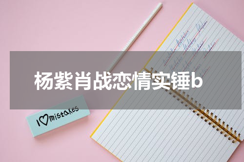 杨紫肖战恋情实锤b
