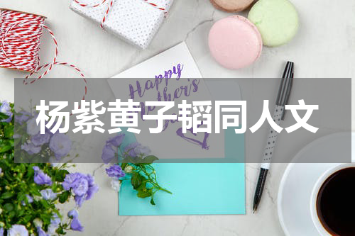 杨紫黄子韬同人文