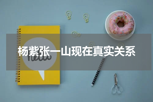 杨紫张一山现在真实关系