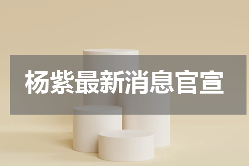 杨紫最新消息官宣