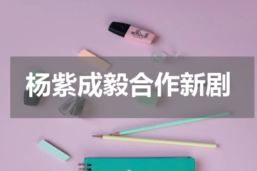 杨紫成毅合作新剧