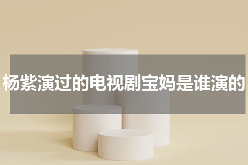 杨紫演过的电视剧宝妈是谁演的