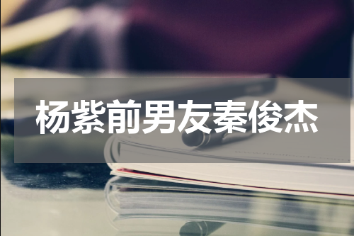 杨紫前男友秦俊杰
