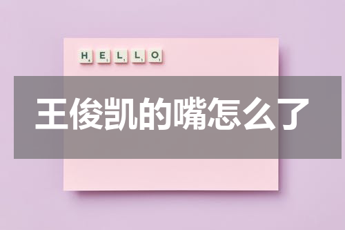 王俊凯的嘴怎么了
