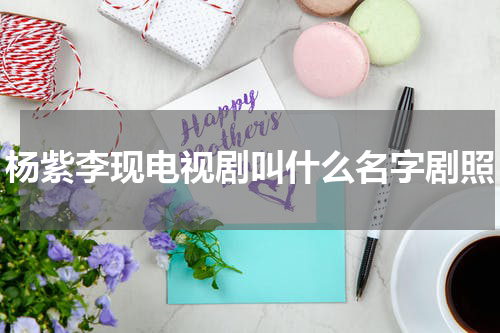 杨紫李现电视剧叫什么名字剧照