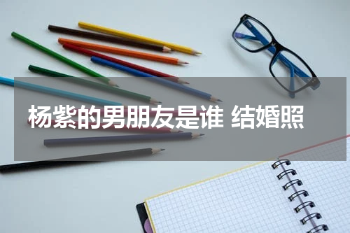 杨紫的男朋友是谁 结婚照