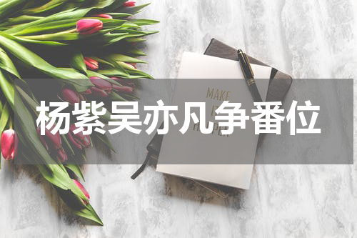 杨紫吴亦凡争番位