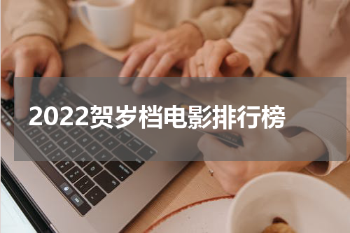 2022贺岁档电影排行榜