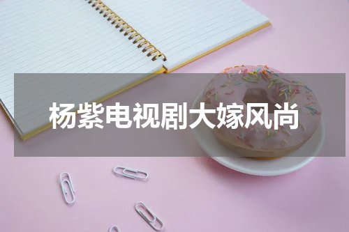 杨紫电视剧大嫁风尚
