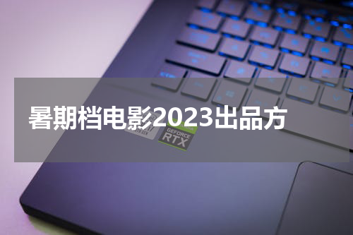 暑期档电影2023出品方