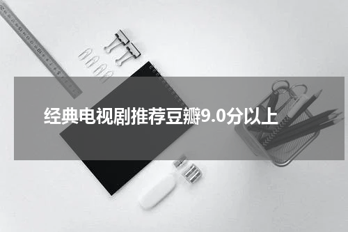 经典电视剧推荐豆瓣9.0分以上