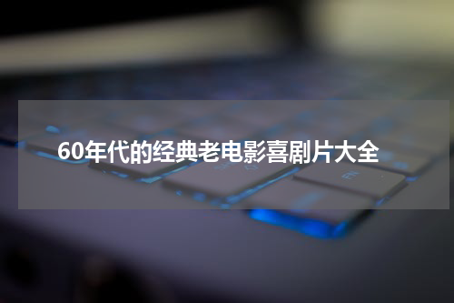 60年代的经典老电影喜剧片大全